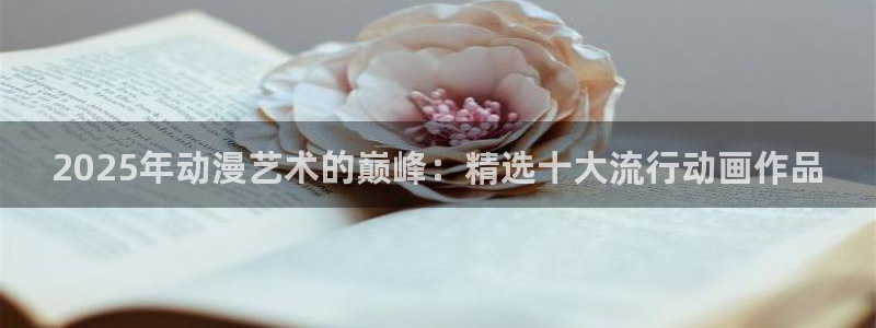 omofun动漫免费看：2025年动漫艺术的巅峰：精选十大流行动画作品