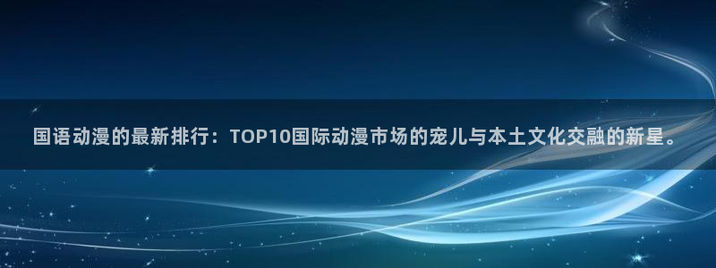omofun动漫官方首页：国语动漫的最新排行：TOP10国际动漫市场的宠儿与本土文化交融的新星。