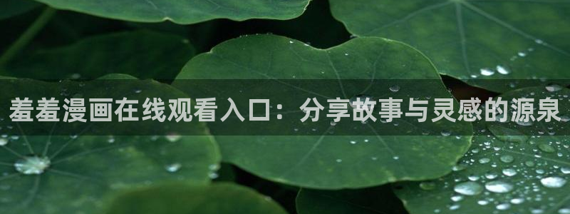 omofun官方版入口：羞羞漫画在线观看入口：分享故事与灵感的源泉