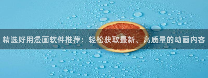 新版omofun下载：精选好用漫画软件推荐：轻松获取最新、高质量的动画内容