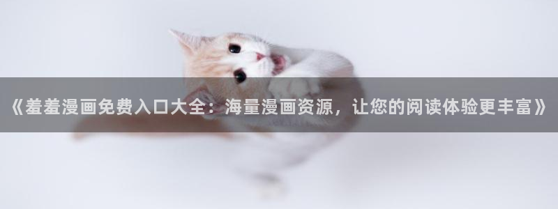 omofun动漫官方官网：《羞羞漫画免费入口大全：海量漫画资源，让您的阅读体验更丰富》