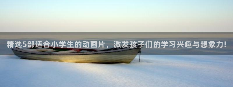 omofun的官网：精选5部适合小学生的动画片，激发孩子们的学习兴趣与想象力!