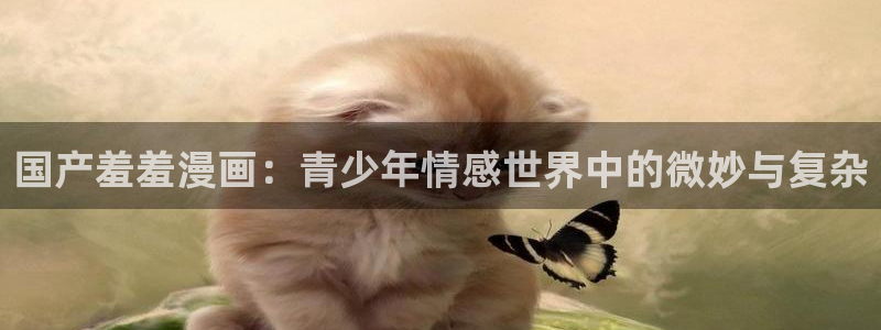 omofun下载官方正版网站：国产羞羞漫画：青少年情感世界中的微妙与复杂