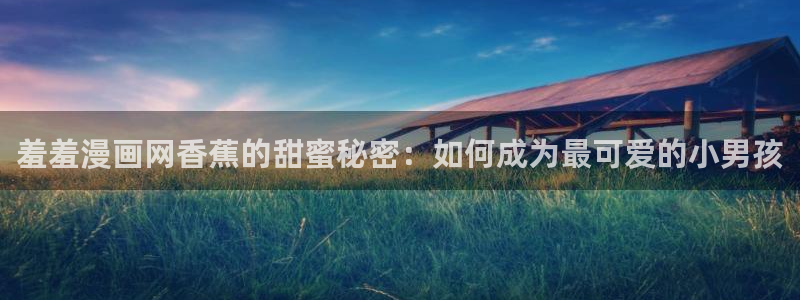 omofun2：羞羞漫画网香蕉的甜蜜秘密：如何成为最可爱的小男孩