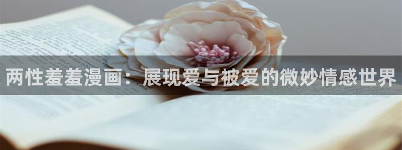 omofun在线观看免费动漫：两性羞羞漫画：展现爱与被爱的微妙情感世界