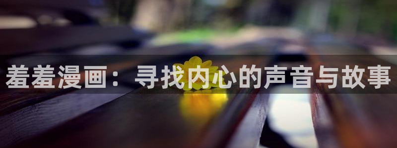 动漫共和国(omofun)官网：羞羞漫画：寻找内心的声音与故事