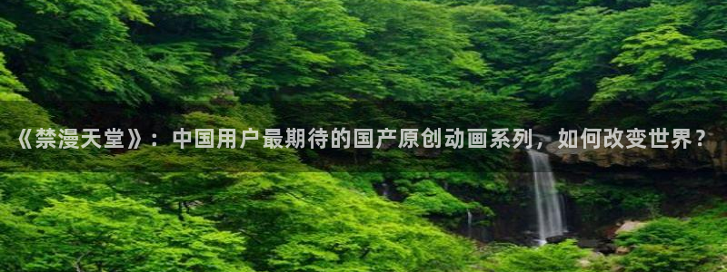 omofun老版本下载：《禁漫天堂》：中国用户最期待的国产原创动画系列，如何改变世界？