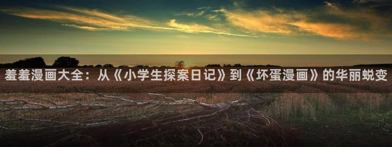omofunpc：羞羞漫画大全：从《小学生探案日记》到《坏蛋漫画》的华丽蜕变