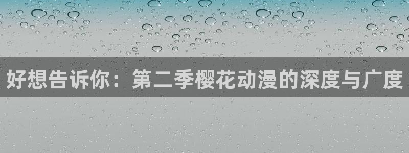 omofun动漫在线：好想告诉你：第二季樱花动漫的深度与广度