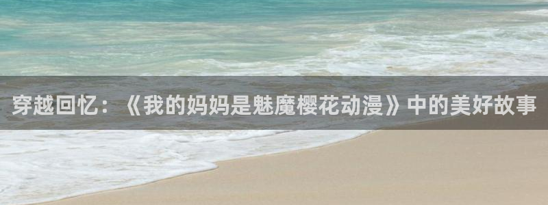 omofun动漫手机版：穿越回忆：《我的妈妈是魅魔樱花动漫》中的美好故事