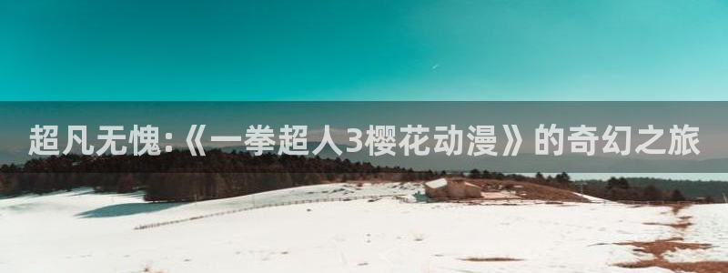 动漫共和国(omofun)官网：超凡无愧:《一拳超人3樱花动漫》的奇幻之旅